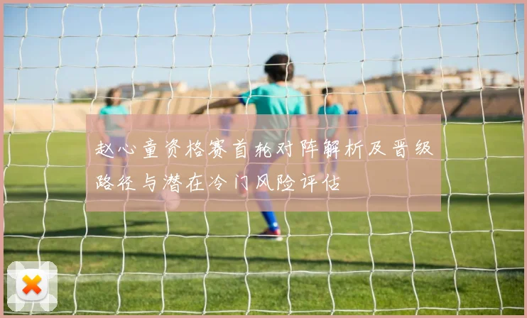 赵心童资格赛首轮对阵解析及晋级路径与潜在冷门风险评估