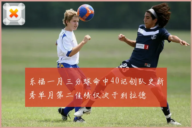 乐福一月三分球命中40记创队史新秀单月第二佳绩仅次于利拉德