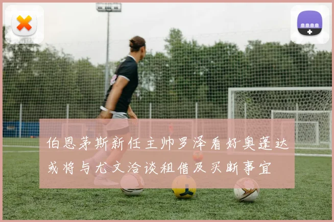 伯恩茅斯新任主帅罗泽看好奥蓬达或将与尤文洽谈租借及买断事宜