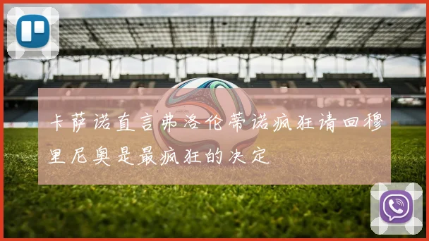 卡萨诺直言弗洛伦蒂诺疯狂请回穆里尼奥是最疯狂的决定