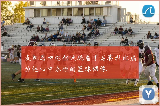 麦凯恩回忆初次观看季后赛科比成为他心中永恒的篮球偶像