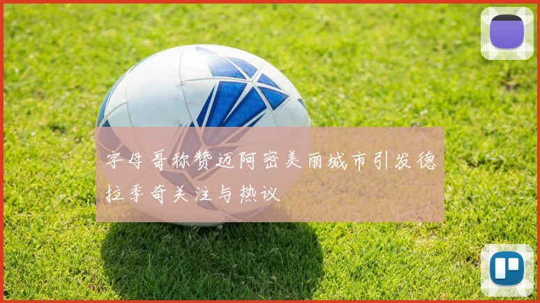 字母哥称赞迈阿密美丽城市引发德拉季奇关注与热议