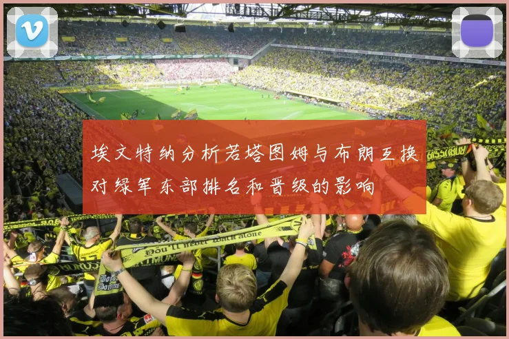 埃文特纳分析若塔图姆与布朗互换对绿军东部排名和晋级的影响