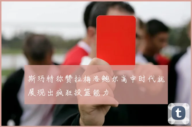斯玛特称赞拉梅洛鲍尔高中时代就展现出疯狂投篮能力