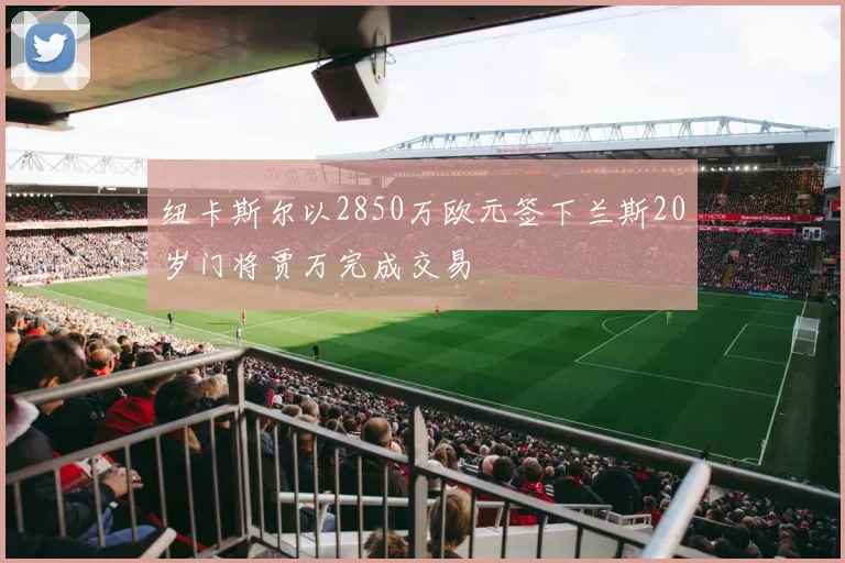 纽卡斯尔以2850万欧元签下兰斯20岁门将贾万完成交易
