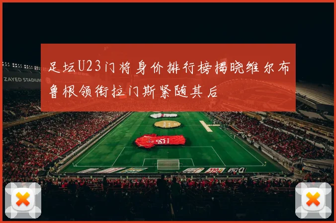 足坛U23门将身价排行榜揭晓维尔布鲁根领衔拉门斯紧随其后