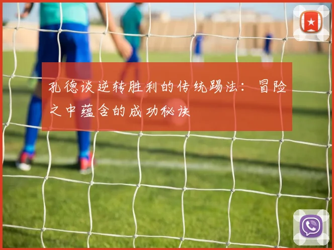 孔德谈逆转胜利的传统踢法：冒险之中蕴含的成功秘诀
