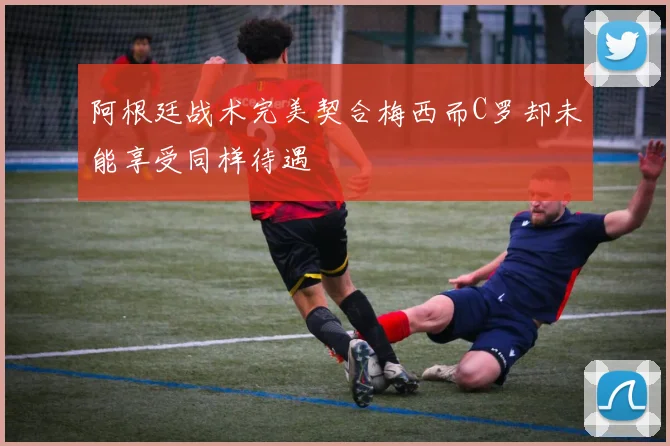 阿根廷战术完美契合梅西而C罗却未能享受同样待遇