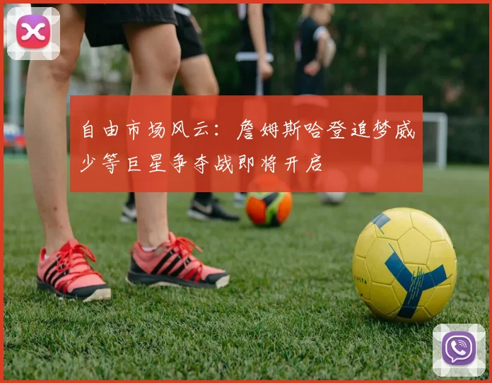 自由市场风云：詹姆斯哈登追梦威少等巨星争夺战即将开启