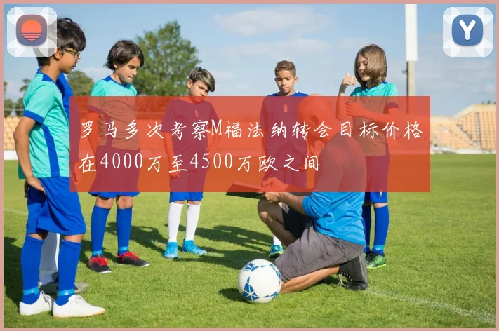 罗马多次考察M福法纳转会目标价格在4000万至4500万欧之间