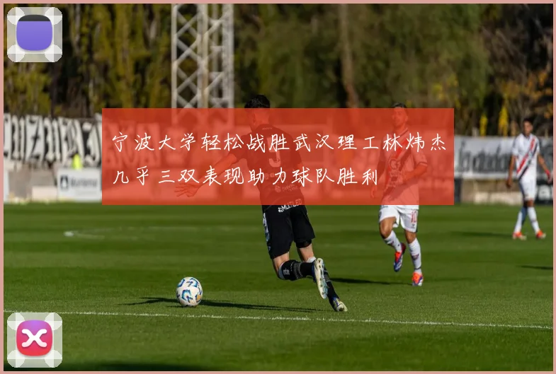 宁波大学轻松战胜武汉理工林炜杰几乎三双表现助力球队胜利