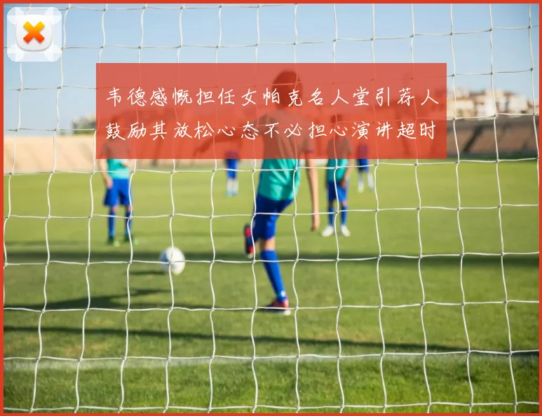韦德感慨担任女帕克名人堂引荐人鼓励其放松心态不必担心演讲超时